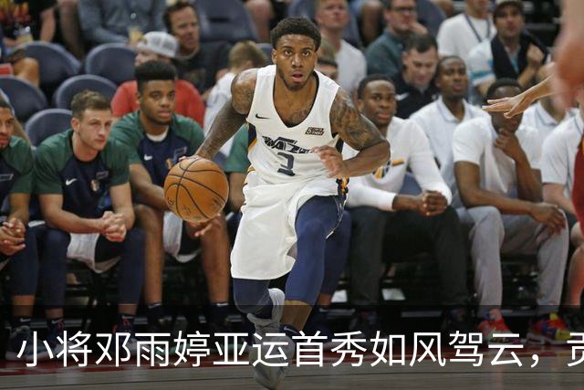 小将邓雨婷亚运首秀如风驾云，贡献四分一篮板！